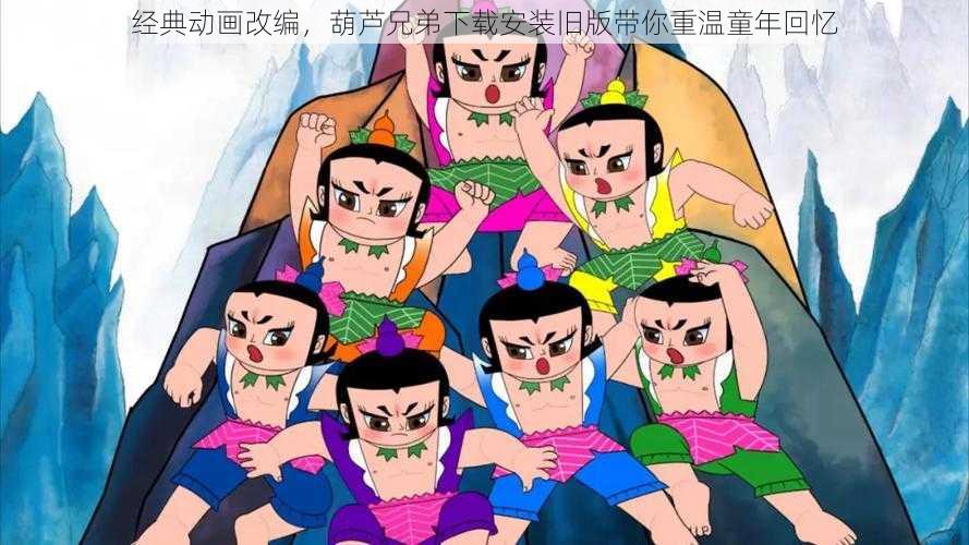 经典动画改编,葫芦兄弟下载安装旧版带你重温童年回忆