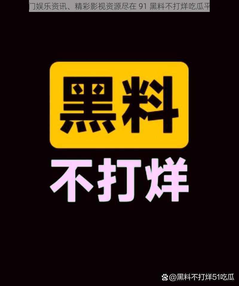 热门娱乐资讯、精彩影视资源尽在 91 黑料不打烊吃瓜平台