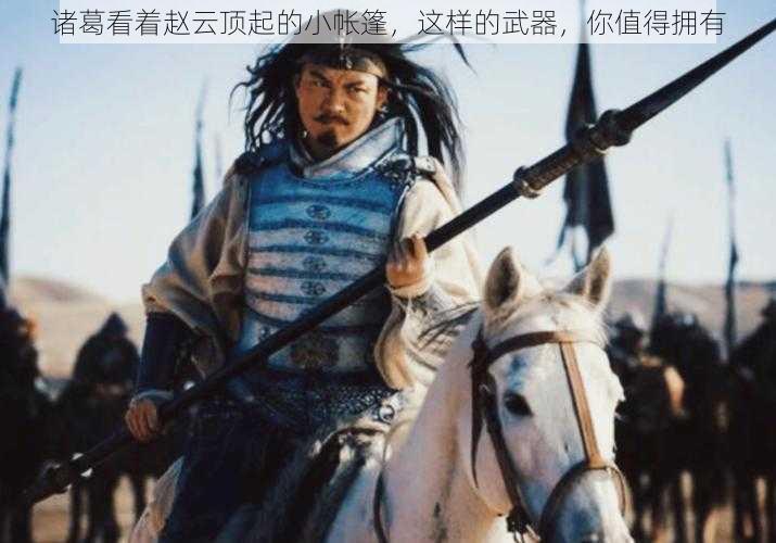 诸葛看着赵云顶起的小帐篷,这样的武器,你值得拥有