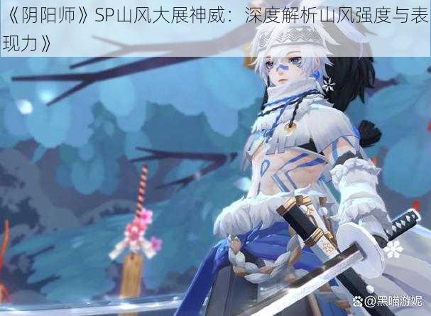 《阴阳师》SP山风大展神威:深度解析山风强度与表现力》