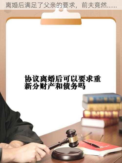 离婚后满足了父亲的要求,前夫竟然......