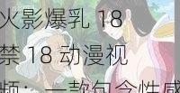 火影爆乳 18 禁 18 动漫视频:一款包含性感角色和激情情节的动画,适合成年人观看