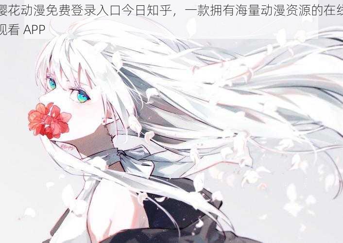 樱花动漫免费登录入口今日知乎,一款拥有海量动漫资源的在线观看 APP
