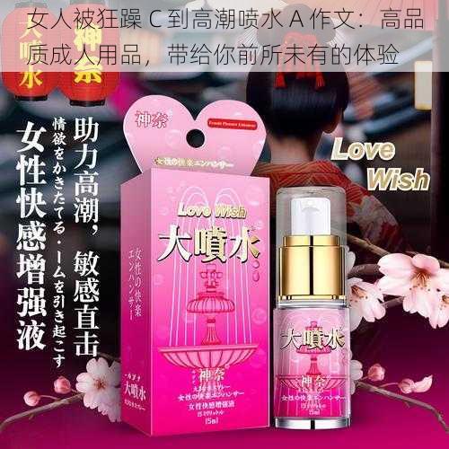 女人被狂躁 C 到高潮喷水 A 作文:高品质成人用品,带给你前所未有的体验