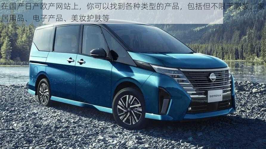 在国产日产欧产网站上,你可以找到各种类型的产品,包括但不限于服装、家居用品、电子产品、美妆护肤等
