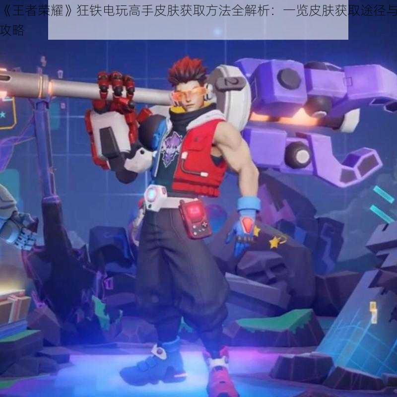 《王者荣耀》狂铁电玩高手皮肤获取方法全解析:一览皮肤获取途径与攻略