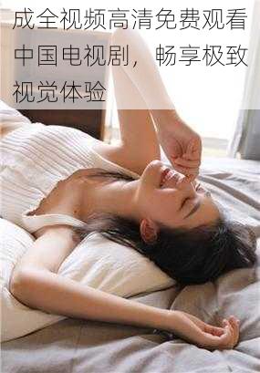成全视频高清免费观看中国电视剧，畅享极致视觉体验