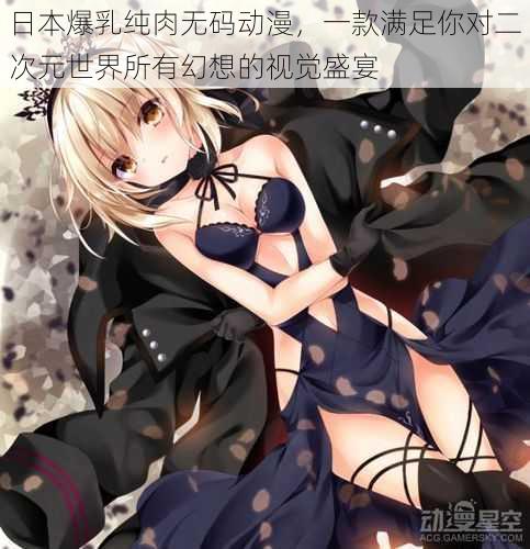 日本爆乳纯肉无码动漫,一款满足你对二次元世界所有幻想的视觉盛宴