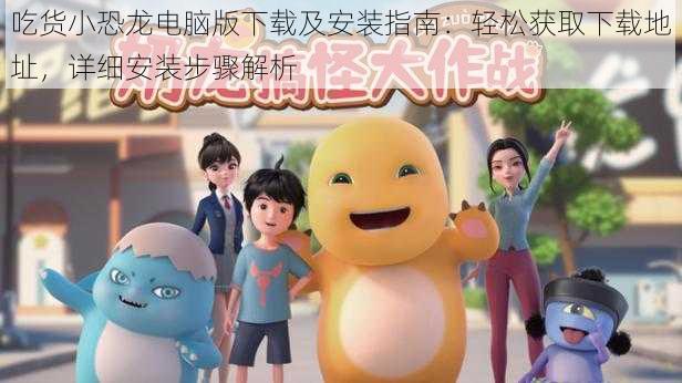 吃货小恐龙电脑版下载及安装指南:轻松获取下载地址,详细安装步骤解析