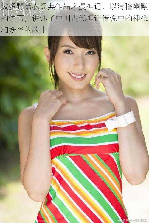 波多野结衣经典作品之搜神记,以滑稽幽默的语言,讲述了中国古代神话传说中的神祇和妖怪的故事