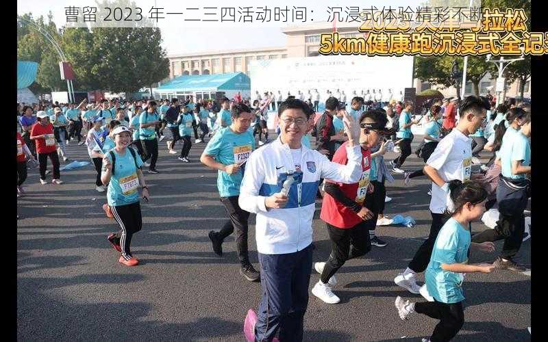 曹留 2023 年一二三四活动时间:沉浸式体验精彩不断