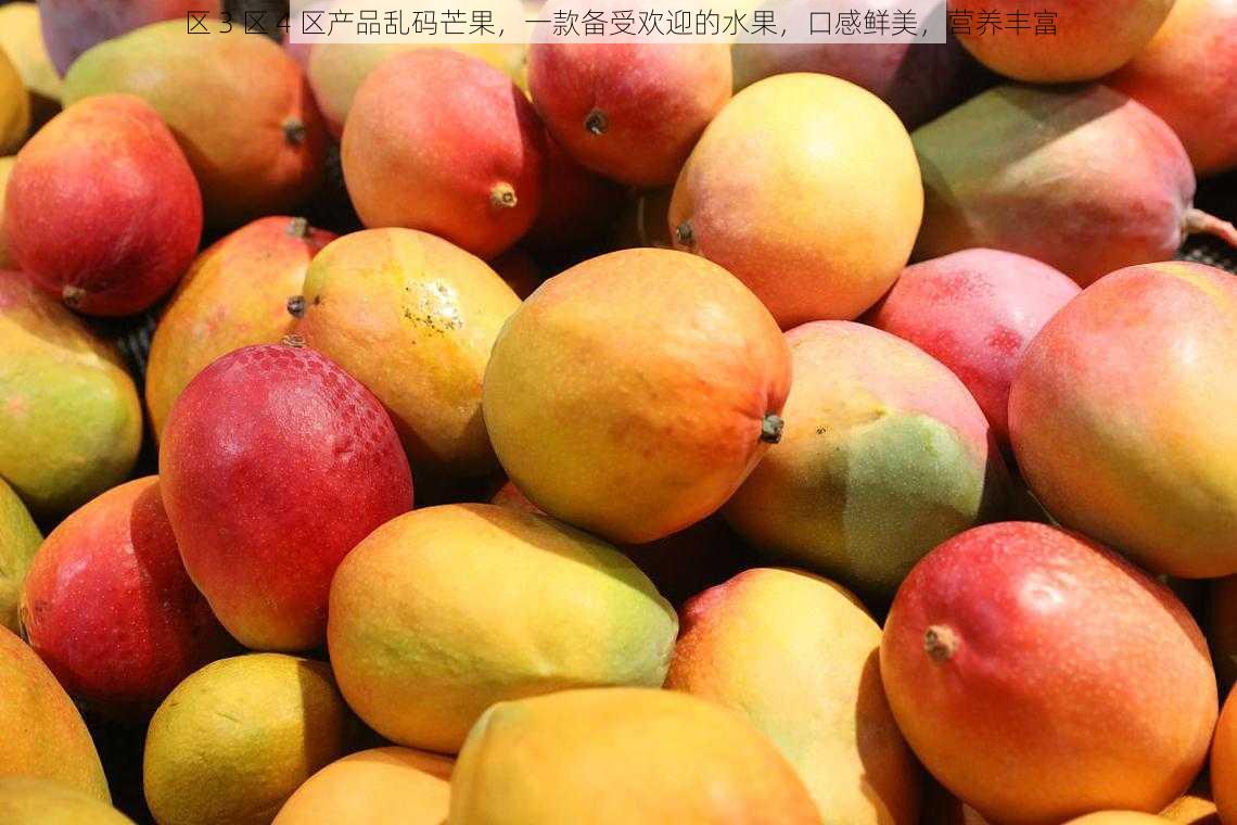 区 3 区 4 区产品乱码芒果,一款备受欢迎的水果,口感鲜美,营养丰富