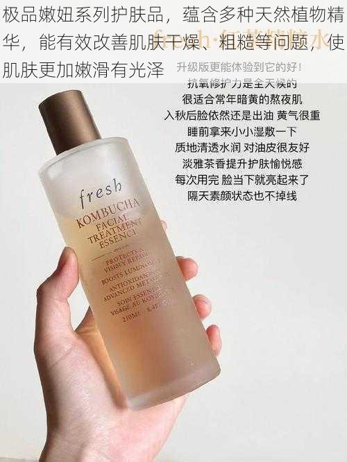 极品嫩妞系列护肤品,蕴含多种天然植物精华,能有效改善肌肤干燥、粗糙等问题,使肌肤更加嫩滑有光泽