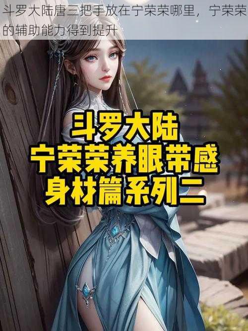 斗罗大陆唐三把手放在宁荣荣哪里,宁荣荣的辅助能力得到提升