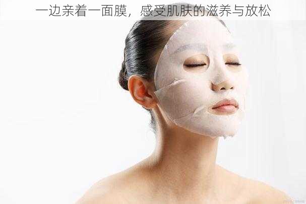 一边亲着一面膜,感受肌肤的滋养与放松