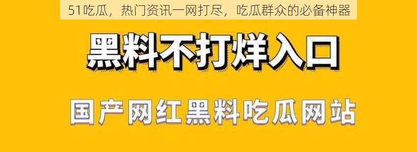 51吃瓜,热门资讯一网打尽,吃瓜群众的必备神器