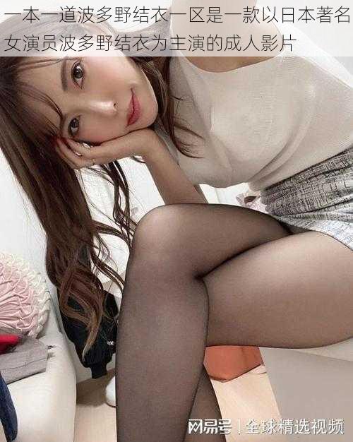 一本一道波多野结衣一区是一款以日本著名女演员波多野结衣为主演的成人影片