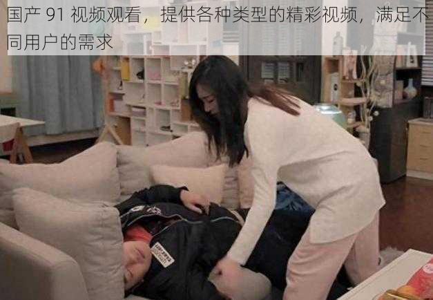 国产 91 视频观看,提供各种类型的精彩视频,满足不同用户的需求