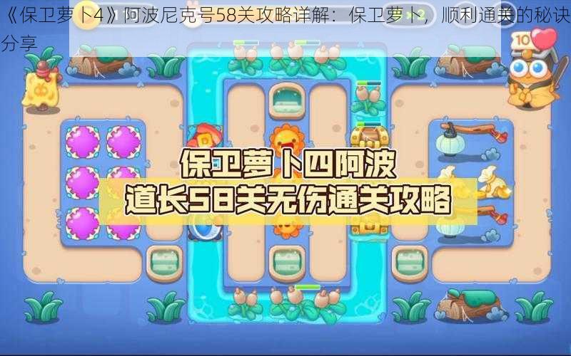 《保卫萝卜4》阿波尼克号58关攻略详解:保卫萝卜,顺利通关的秘诀分享