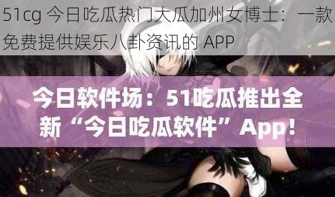 51cg 今日吃瓜热门大瓜加州女博士:一款免费提供娱乐八卦资讯的 APP