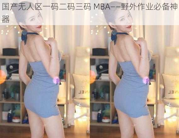 国产无人区一码二码三码 MBA——野外作业必备神器