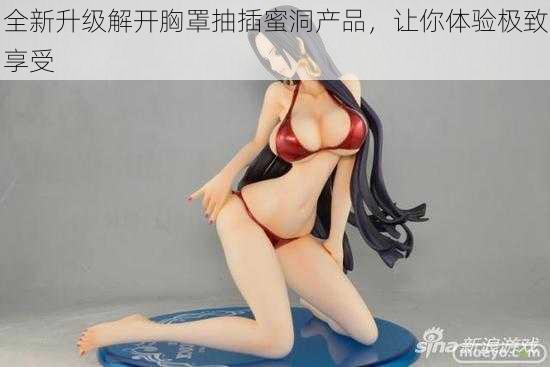全新升级解开胸罩抽插蜜洞产品,让你体验极致享受