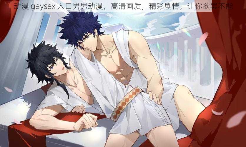 动漫 gaysex 入口男男动漫,高清画质,精彩剧情,让你欲罢不能