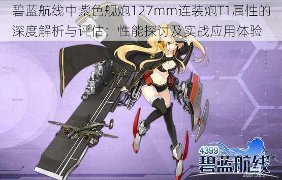 碧蓝航线中紫色舰炮127mm连装炮T1属性的深度解析与评估：性能探讨及实战应用体验