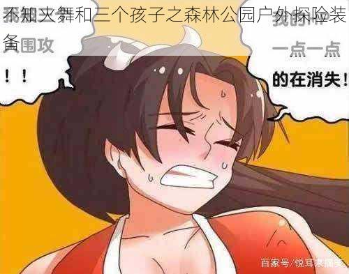 不知火舞和三个孩子之森林公园户外探险装备