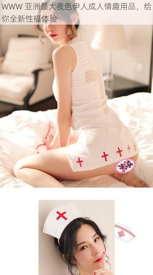 WWW 亚洲最大夜色伊人成人情趣用品,给你全新性福体验