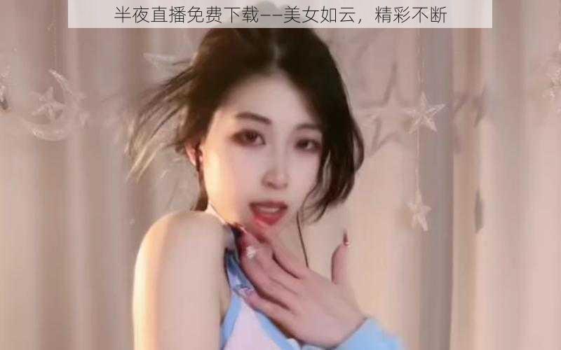 半夜直播免费下载——美女如云，精彩不断
