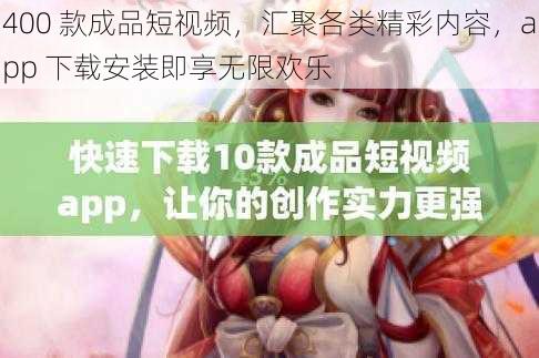400 款成品短视频,汇聚各类精彩内容,app 下载安装即享无限欢乐
