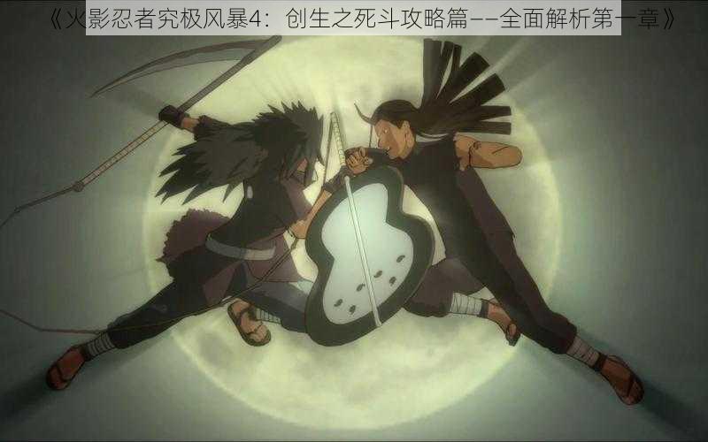《火影忍者究极风暴4:创生之死斗攻略篇——全面解析第一章》