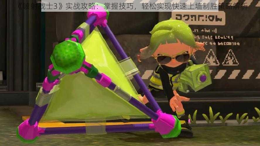 《喷射战士3》实战攻略:掌握技巧,轻松实现快速上墙制胜策略解析
