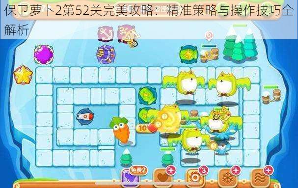 保卫萝卜2第52关完美攻略:精准策略与操作技巧全解析