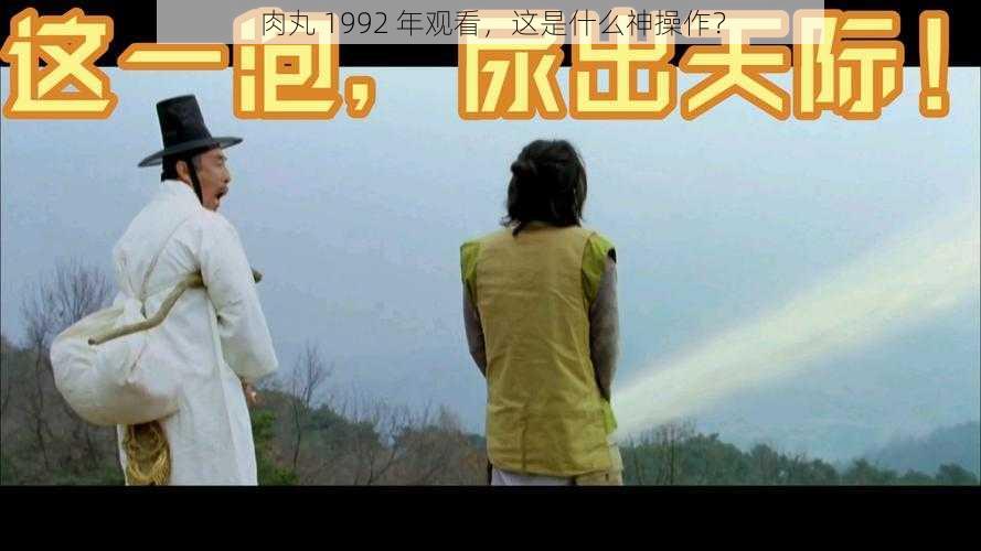 肉丸 1992 年观看,这是什么神操作?