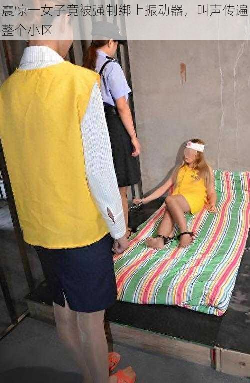 震惊一女子竟被强制绑上振动器,叫声传遍整个小区