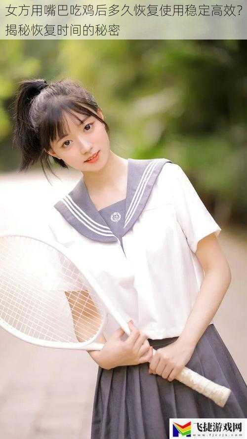 女方用嘴巴吃鸡后多久恢复使用稳定高效?揭秘恢复时间的秘密