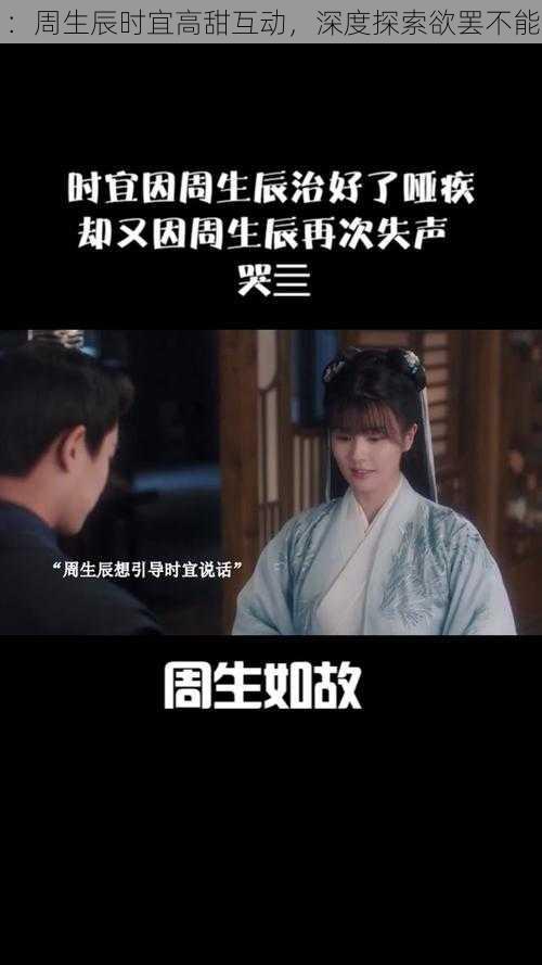 :周生辰时宜高甜互动,深度探索欲罢不能