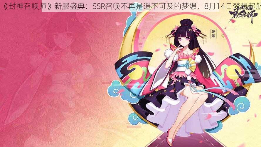 《封神召唤师》新服盛典:SSR召唤不再是遥不可及的梦想,8月14日梦想起航