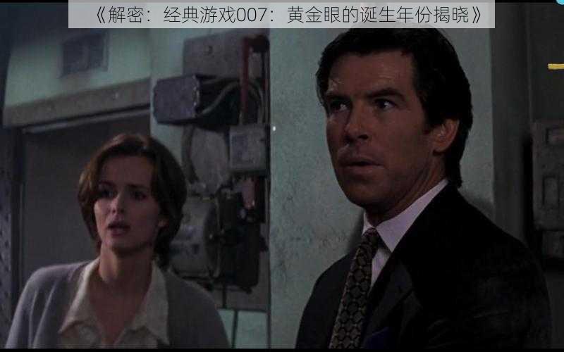 《解密:经典游戏007:黄金眼的诞生年份揭晓》