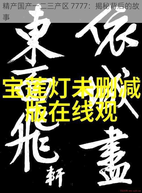 精产国产一二三产区 7777:揭秘背后的故事