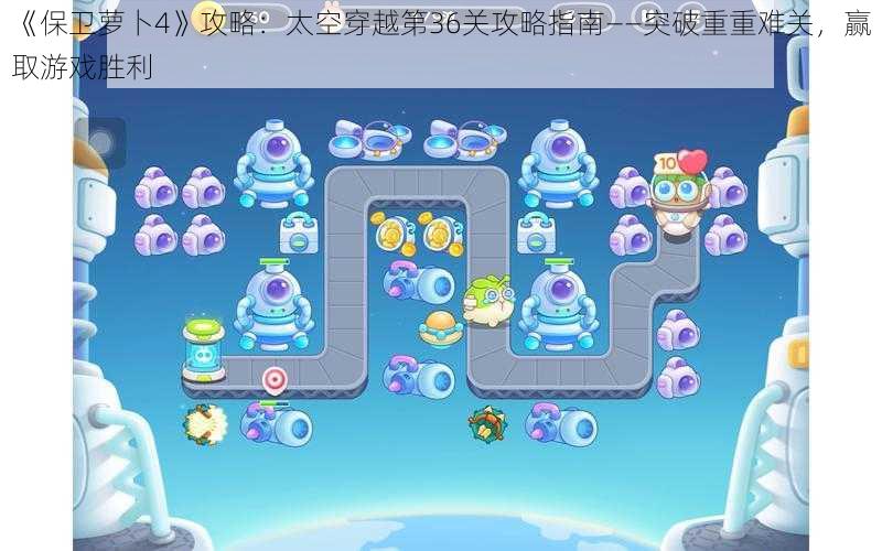 《保卫萝卜4》攻略:太空穿越第36关攻略指南——突破重重难关,赢取游戏胜利