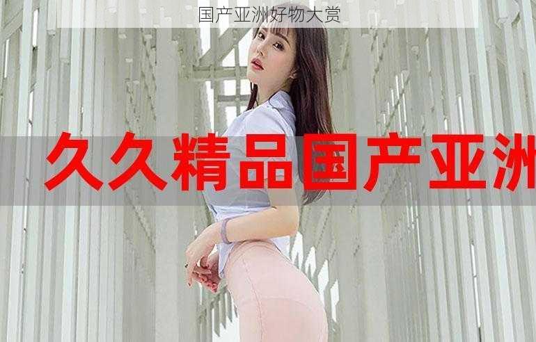 国产亚洲好物大赏