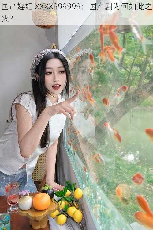 国产婬妇 XXXX999999:国产剧为何如此之火?