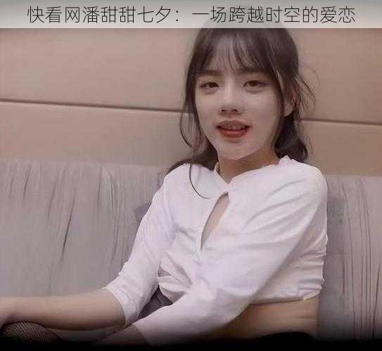 快看网潘甜甜七夕:一场跨越时空的爱恋