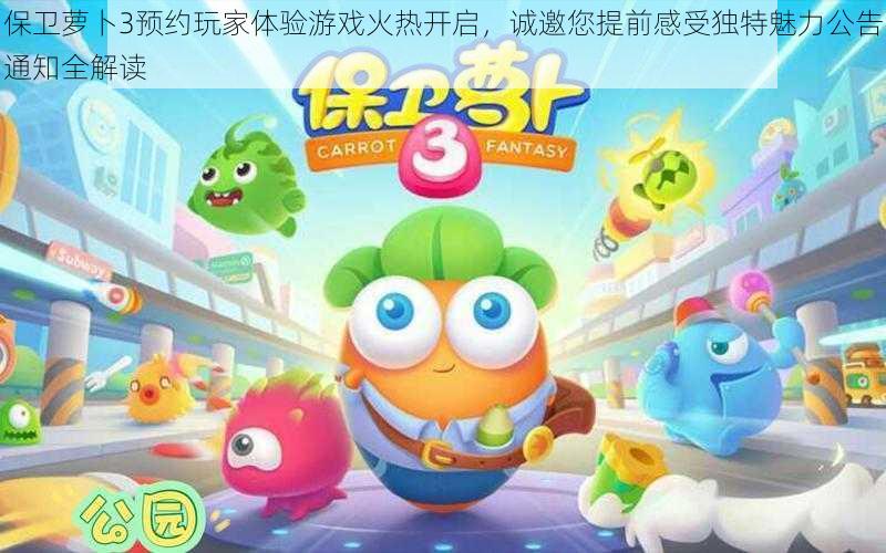 保卫萝卜3预约玩家体验游戏火热开启,诚邀您提前感受独特魅力公告通知全解读