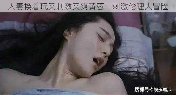 人妻换着玩又刺激又爽黄蓉:刺激伦理大冒险
