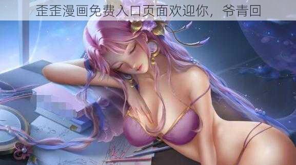 歪歪漫画免费入口页面欢迎你,爷青回