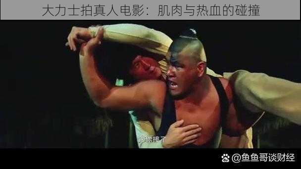 大力士拍真人电影:肌肉与热血的碰撞